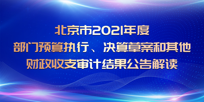 北京市2021年度市级部门预算执行、决算草案和其他财政收支审计结果公告解读