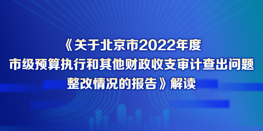 《关于北京市2022年度市级预算执行和其他财政收支审计查出问题整改情况的报告》解读