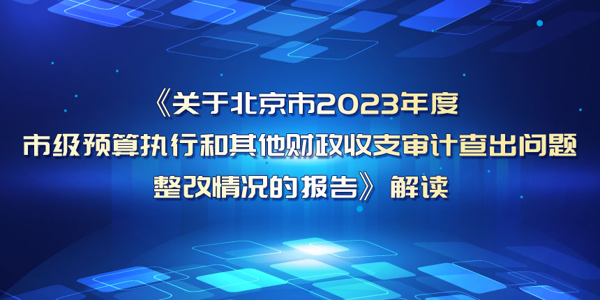 《关于北京市2023年度市级预算执行和其他财政收支审计查出问题整改情况的报告》解读