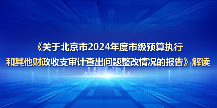 《关于北京市2024年度市级预算执行和其他财政收支审计查出问题整改情况的报告》解读